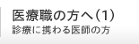 医療職の方へ(1) 診療に携わる医師の方